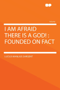 I Am Afraid There Is a God!: Founded on Fact