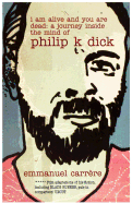 I Am Alive and You are Dead: A Journey Inside the Mind of Philip K. Dick