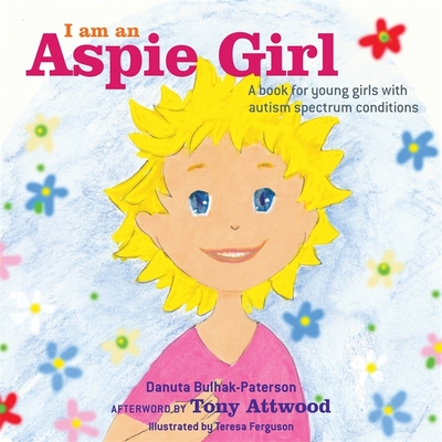 I am an Aspie Girl: A book for young girls with autism spectrum conditions - Bulhak-Paterson, Danuta, and Attwood, Dr Anthony (Afterword by)