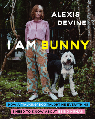 I Am Bunny: How a Talking Dog Taught Me Everything I Need to Know about Being Human - Devine, Alexis