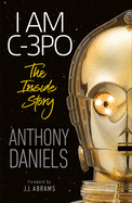 I Am C-3PO - The Inside Story: Foreword by J.J. Abrams