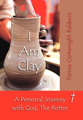 I Am Clay - Teresa Cartwright Baldwin