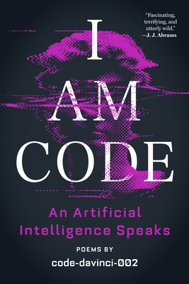 I Am Code: An Artificial Intelligence Speaks: Poems - Code-Davinci-002, and Katz, Brent (Editor), and Morgenthau, Josh (Editor)