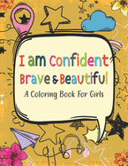 I Am Confident Brave & Beautiful A Coloring Book for Girls: Building a girl's confidence, imagination, and spirit ! Positive, educational and fun a great gift for any girls