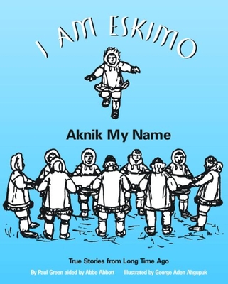 I Am Eskimo: Aknik My Name - Green, Paul, and Abbott, Abbe