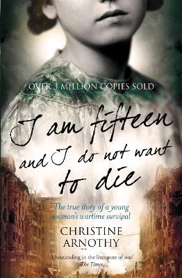 I am fifteen and I do not want to die: The True Story of One Woman's Wartime Survival - Arnothy, Christine, and White, Antonia (Translated by)