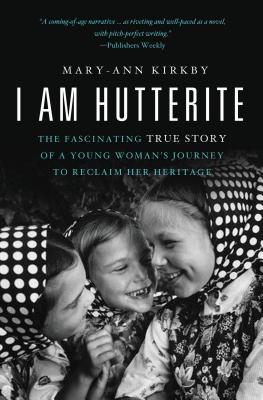 I Am Hutterite: The Fascinating True Story of a Young Woman's Journey to reclaim Her Heritage - Kirkby, Mary-Ann