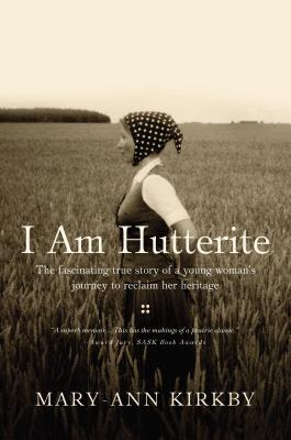 I Am Hutterite: The Fascinating True Story of a Young Woman's Journey to Reclaim Her Heritage - Kirkby, Mary-Ann