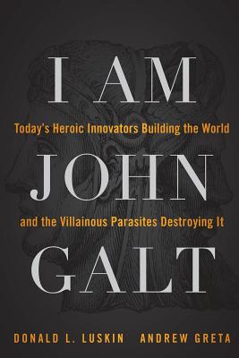 I Am John Galt: Today's Heroic Innovators Building the World and the Villainous Parasites Destroying It - Luskin, Donald, and Greta, Andrew