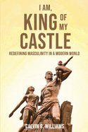 I Am, King Of My Castle: Redefining Masculinity in a Modern World