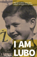 I Am Lubo: The Incredible Story of a Child's Struggle to Survive