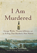 I Am Murdered: George Wythe, Thomas Jefferson, and the Killing That Shocked a New Nation