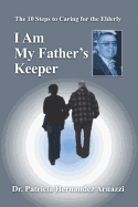 I Am My Father's Keeper: The Ten Steps to Caring For The Elderly