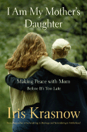 I Am My Mother's Daughter: Making Peace with Mom---Before It's Too Late