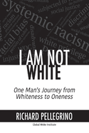 I Am Not White: One Man's Journey from Whiteness to Oneness