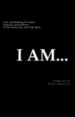 I Am: Proclaiming the Names, Character, and Attributes of the Father, Son, and Holy Spirit - Ferguson, Terry, Mr.