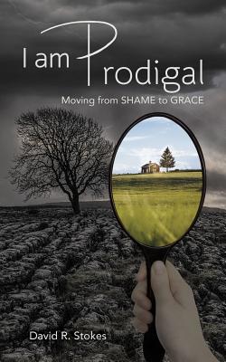 I Am Prodigal: Moving from Shame to Grace - Stokes, David R