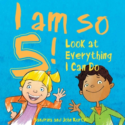 I Am So 5!: Look at Everything I Can Do! - Kurtz, Sandrina, and Kurtz, John