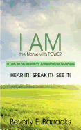 "I Am" the Name with Power: 31 Days of Daily Meditations, Confessions and Revelations - Hear It! Speak It! See It!
