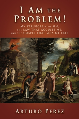 I Am the Problem!: My struggle with sin, the law that accuses me, and the gospel that sets me free - Perez, Arturo, and Bird, Chad (Foreword by), and Michelen, Sugel (Foreword by)