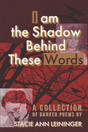 I am the Shadow Behind These Words: A Collection of Darker Poems