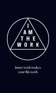 I Am the Work: Inner work makes your life work