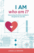 I Am, Who Am I?: Discovering the Divine Architect's Blueprint for Your Life.