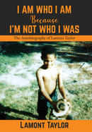 I Am Who I Am Because I'm Not Who I Was: The Autobiography of Lamont Taylor