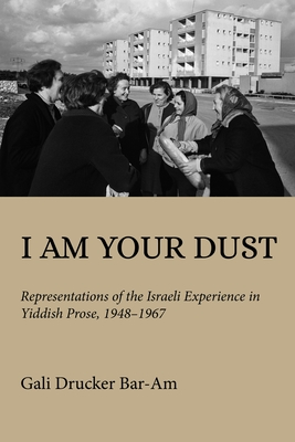 I Am Your Dust: Representations of the Israeli Experience in Yiddish Prose, 1948-1967 - Drucker Bar-Am, Gali, and Melzer, Natalie (Translated by)