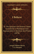 I Believe: Or the Apostles' and Nicene Creeds Considered in Meditation and Appropriated in Devotion and Praise (1878)