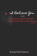 I Believe You: escaping, understanding & healing from narcissistic abuse: 2nd Edition