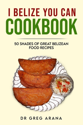 I Belize You Can Cookbook: Fifty shades of great Belizean food recipes (Caribbean Cookbook) - Arana, Gregory