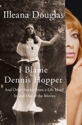 I Blame Dennis Hopper: And Other Stories from a Life Lived in and Out of the Movies - Douglas, Illeana