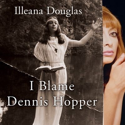 I Blame Dennis Hopper: And Other Stories from a Life Lived in and Out of the Movies - Douglas, Illeana (Read by)
