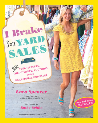 I Brake for Yard Sales: And Flea Markets, Thrift Shops, Auctions, and the Occasional Dumpster - Spencer, Lara, and Griffin, Kathy (Foreword by)