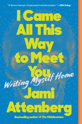 I Came All This Way to Meet You: Writing Myself Home - Attenberg, Jami