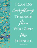 I Can Do Everything Through Him Who Gives Me Strength Philippians 4: 13 Bible Verse Notebook for Women/Girls: Gift Journal for Christians, College-Ruled, 120-Page, Blank, Lined Paper. Letter Sized 8.5 X 11 Inch; 21.59 X 27.94 CM