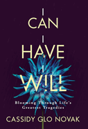 I Can I Have I Will: Blooming Through Life's Greatest Tragedies