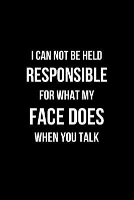 I Can Not be Held Responsible for what my Face Does when you Talk: Coworker Notebook, Sarcastic Humor. (Funny Home Office Journal) - Prints, Golden B