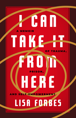 I Can Take It from Here: A Memoir of Trauma, Prison, and Self-Empowerment - Forbes, Lisa