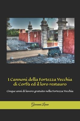 I cannoni della Fortezza Vecchia di Corf? ed il loro restauro: Cinque anni di lavoro gratuito nella Fortezza Vecchia - Leone, Giovanni