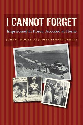 I Cannot Forget: Imprisoned in Korea, Accused at Home Volume 142 - Moore, John Wilson, and Gentry, Judith Fenner