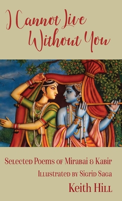 I Cannot Live Without You: Selected Poems of Mirabai and Kabir - Hill, Keith