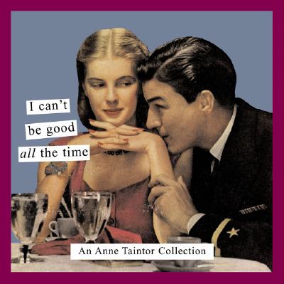 I Can't Be Good All the Time: An Anne Taintor Collection - Taintor, Anne