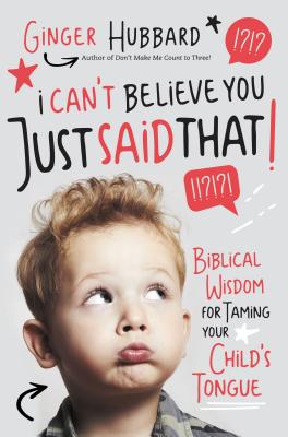 I Can't Believe You Just Said That!: Biblical Wisdom for Taming Your Child's Tongue - Hubbard, Ginger