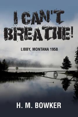 I Can't Breathe!: Libby, Montana 1958 - Bowker, H M