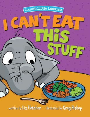I Can't Eat This Stuff: How to Get Your Toddler to Eat Their Vegetables - Fletcher, Liz, and Eddy, Ron (Designer)