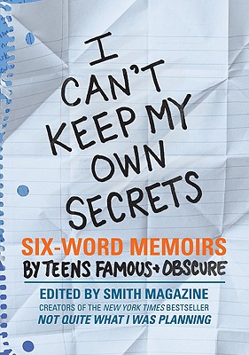 I Can't Keep My Own Secrets: Six-Word Memoirs by Teens Famous & Obscure - Smith, Larry, and Fershleiser, Rachel