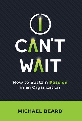 I Can't Wait: How to Sustain Passion in an Organization - Beard, Michael