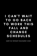 I Can't Wait To Go Back To Work This Fall And Change Schedules: Funny Guidance Counselor Notebook Gift Idea For School Counselor, Teacher, Staff - 120 Pages (6 x 9) Hilarious Gag Present